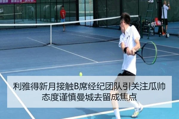 利雅得新月接触B席经纪团队引关注瓜帅态度谨慎曼城去留成焦点