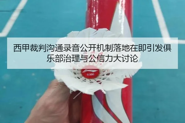 西甲裁判沟通录音公开机制落地在即引发俱乐部治理与公信力大讨论