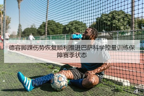 德容脚踝伤势恢复顺利推进巴萨科学控量训练保障赛季状态
