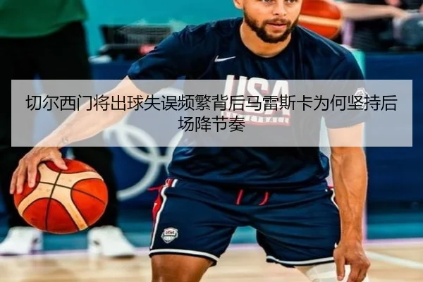 切尔西门将出球失误频繁背后马雷斯卡为何坚持后场降节奏